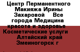 Центр Перманентного Макияжа Ирины Захаровой. - Все города Медицина, красота и здоровье » Косметические услуги   . Алтайский край,Змеиногорск г.